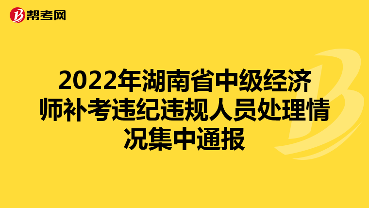2022年湖南省中級經(jīng)濟師補考違紀違規(guī)人員處理情況集中通報