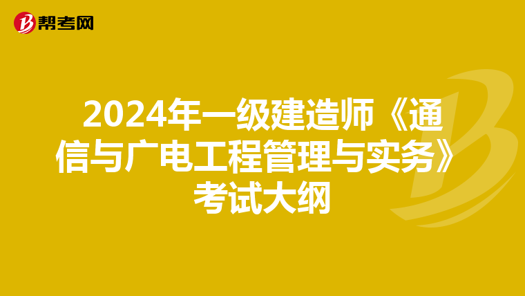 2024年一级建造师《通信与广电工程管理与实务》考试大纲