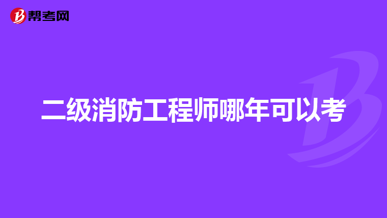二级消防工程师哪年可以考