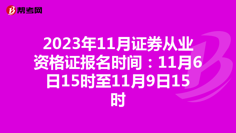 2023年11月证券从业资格证报名时间：11月6日15时至11月9日15时