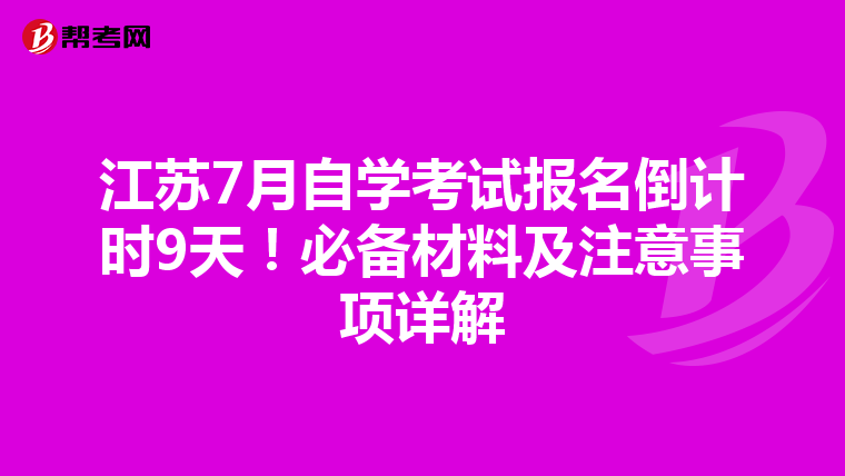 江苏7月自学考试报名倒计时9天！必备材料及注意事项详解