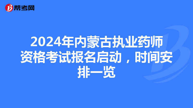 2024年内蒙古执业药师资格考试报名启动，时间安排一览