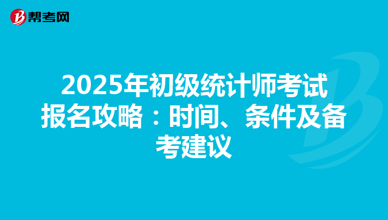 2025年初级统计师考试报名攻略：时间、条件及备考建议