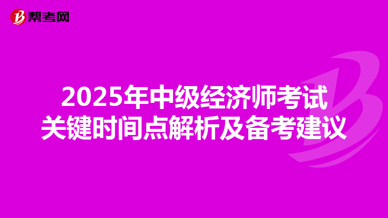 2025年中級經(jīng)濟師考試關(guān)鍵時間點解析及備考建議