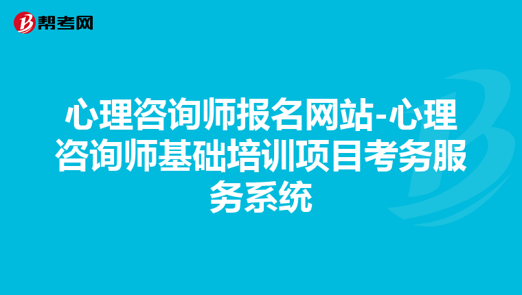 心理咨询师报名网站-心理咨询师基础培训项目考务服务系统