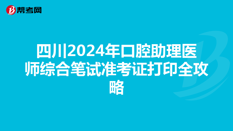 四川2024年口腔助理医师综合笔试准考证打印全攻略
