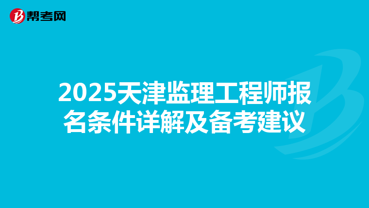 2025天津监理工程师报名条件详解及备考建议