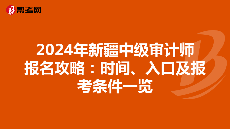 2024年新疆中级审计师报名攻略：时间、入口及报考条件一览