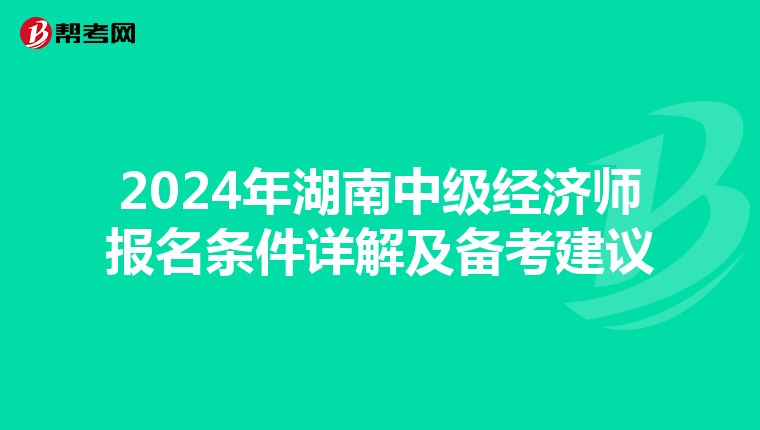 2024年湖南中级经济师报名条件详解及备考建议