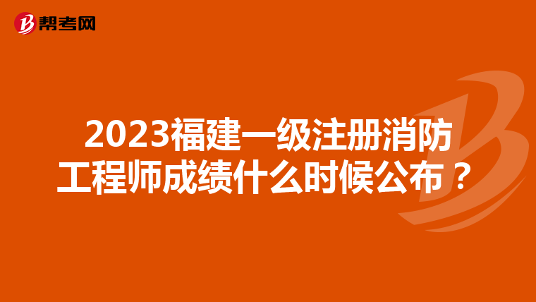 2023福建一級(jí)注冊(cè)消防工程師成績(jī)什么時(shí)候公布？