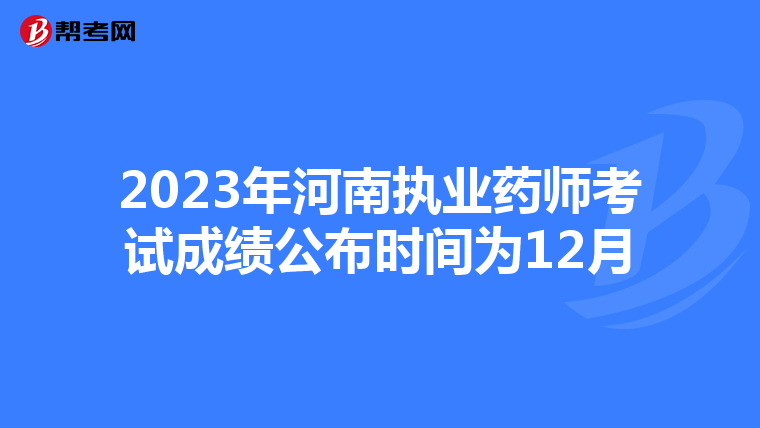 2023年河南执业药师考试成绩公布时间为12月