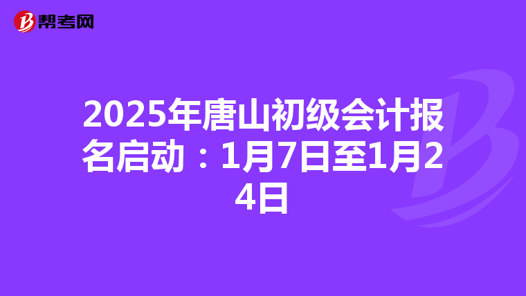 2025年唐山初级会计报名启动：1月7日至1月24日
