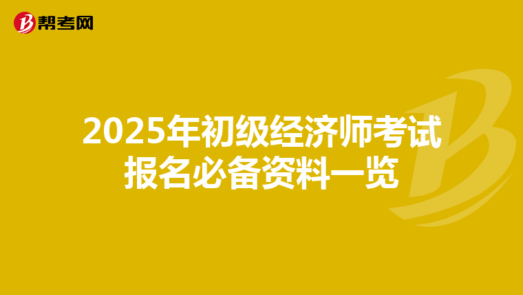 2025年初级经济师考试报名必备资料一览