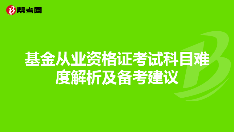 基金从业资格证考试科目难度解析及备考建议