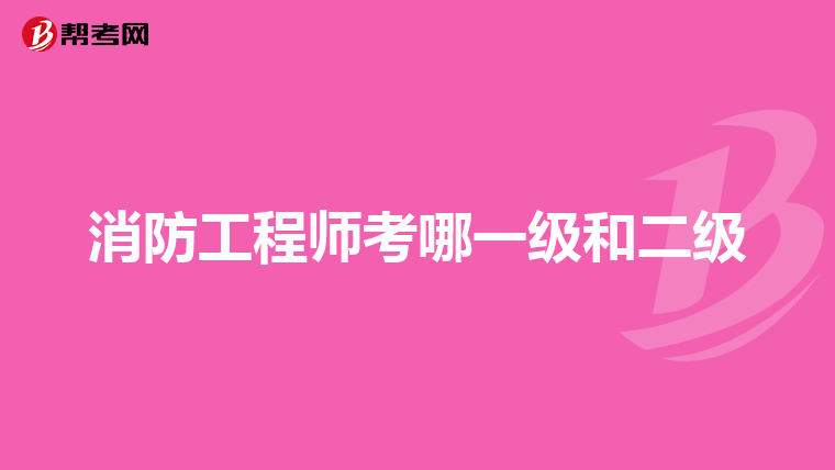 消防工程师考哪一级和二级