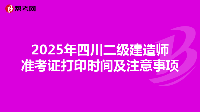2025年四川二级建造师准考证打印时间及注意事项