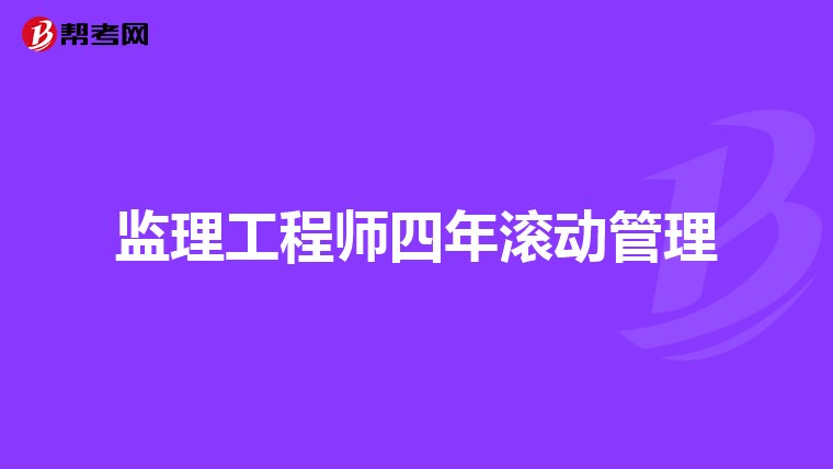 监理工程师四年滚动管理