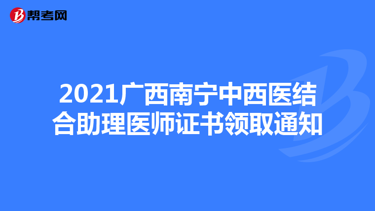 2021广西南宁中西医结合助理医师证书领取通知