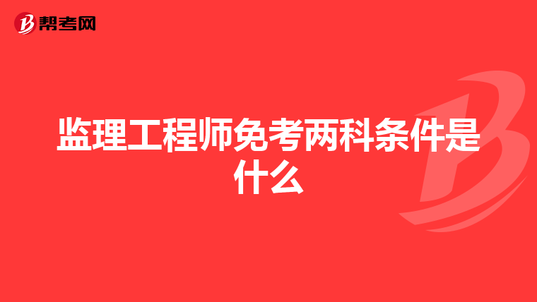 监理工程师免考两科条件是什么