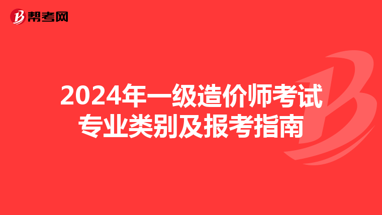 2024年一级造价师考试专业类别及报考指南