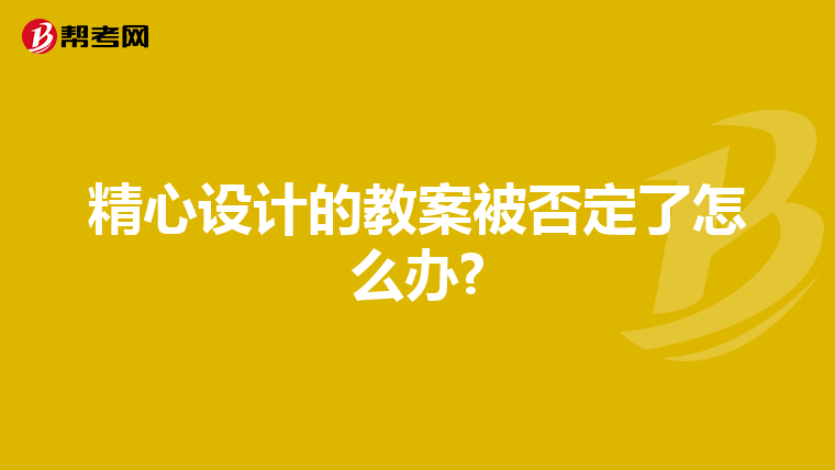 精心设计的教案被否定了怎么办?