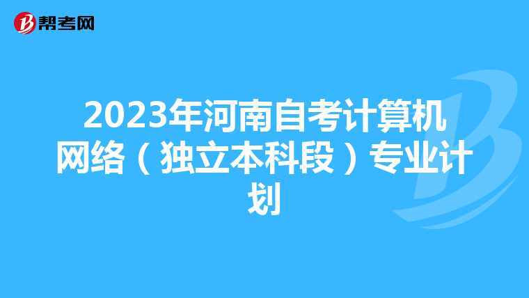 2023年河南自考计算机网络（独立本科段）专业计划