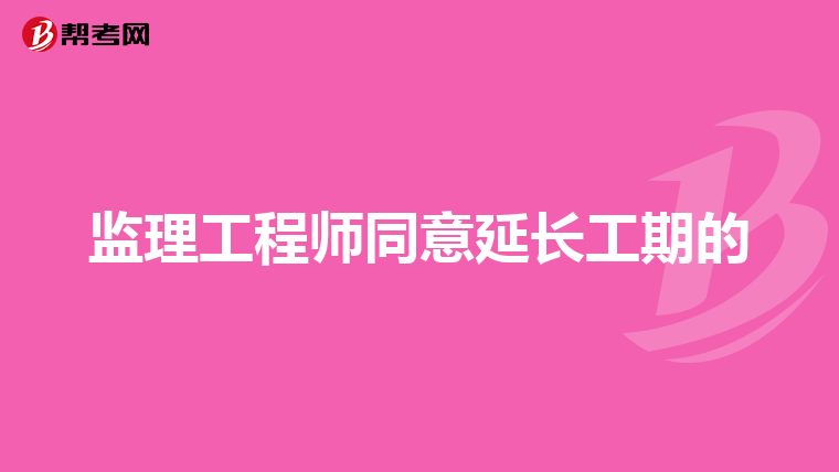 监理工程师同意延长工期的