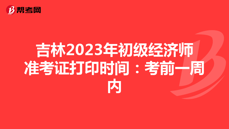 吉林2023年初級(jí)經(jīng)濟(jì)師準(zhǔn)考證打印時(shí)間：考前一周內(nèi)