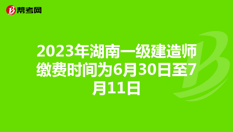 2023年湖南一级建造师缴费时间为6月30日至7月11日