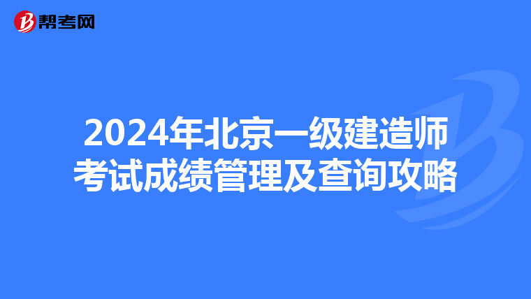 2024年北京一级建造师考试成绩管理及查询攻略