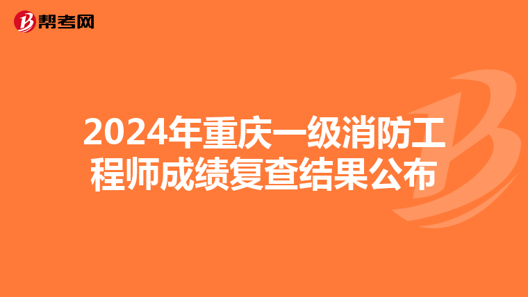 2024年重庆一级消防工程师成绩复查结果公布