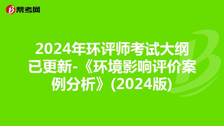 2024年环评师考试大纲已更新-《环境影响评价案例分析》(2024版)