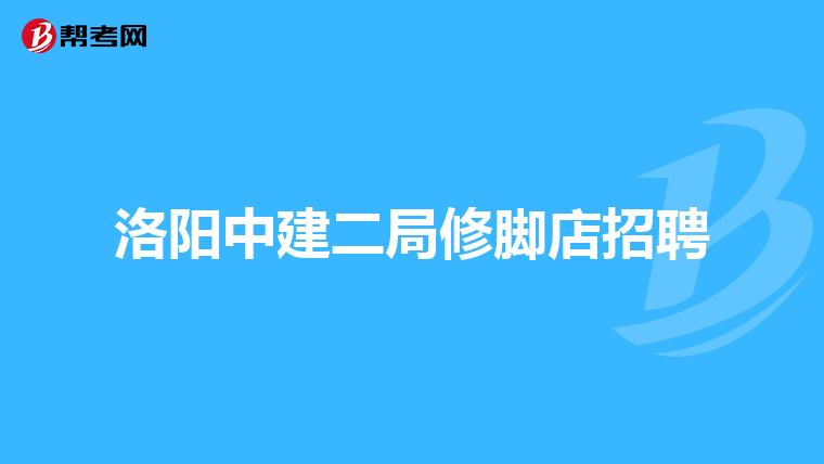 洛阳中建二局修脚店招聘