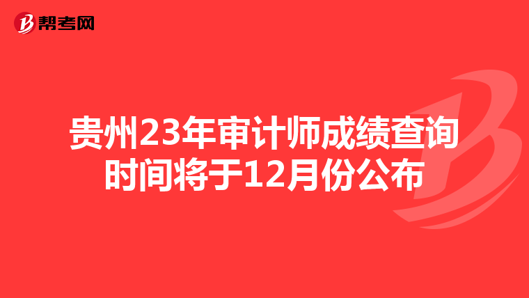 贵州23年审计师成绩查询时间将于12月份公布