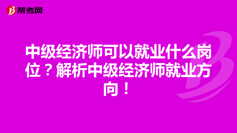 中级经济师可以就业什么岗位？解析中级经济师就业方向！