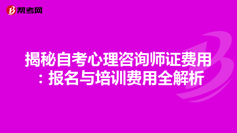 揭秘自考心理咨询师证费用：报名与培训费用全解析