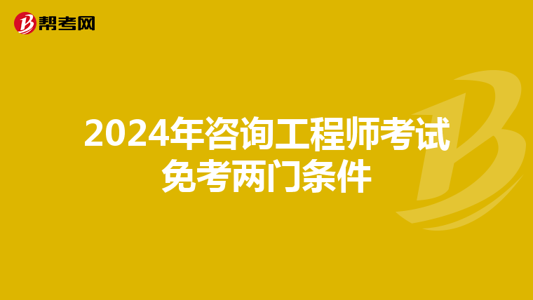 2024年咨询工程师考试免考两门条件