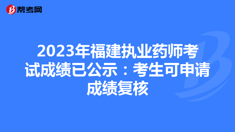 2023年福建执业药师考试成绩已公示：考生可申请成绩复核