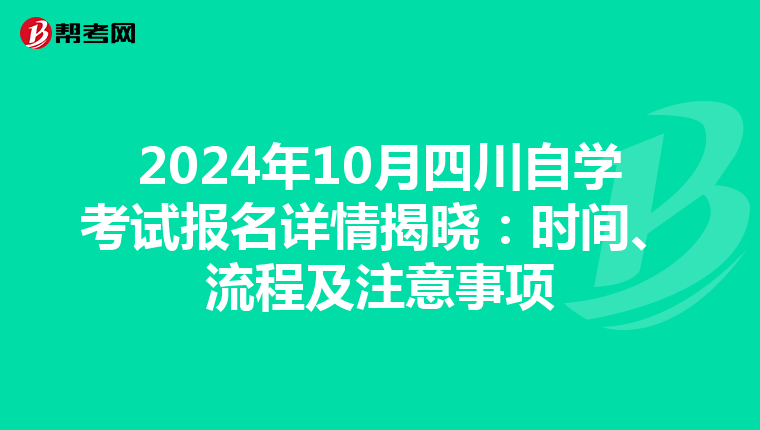 2024年10月四川自学考试报名详情揭晓：时间、流程及注意事项