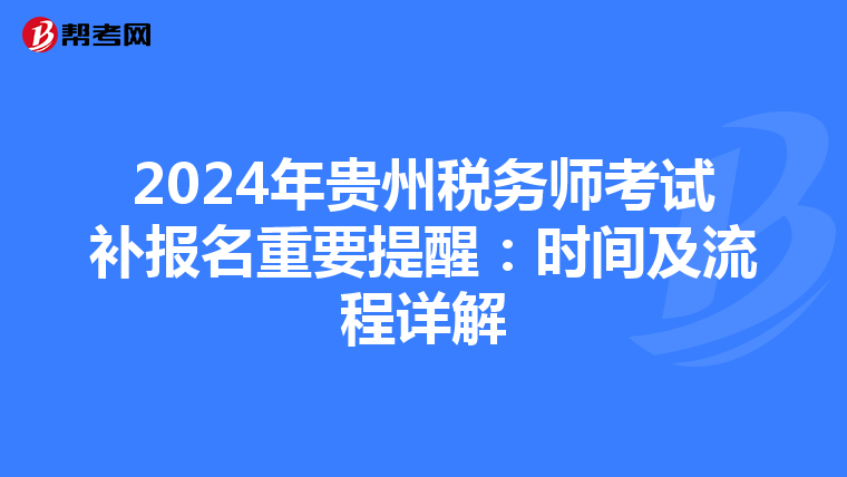 2024年贵州税务师考试补报名重要提醒：时间及流程详解