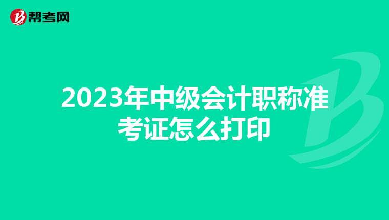 2023年中级会计职称准考证怎么打印