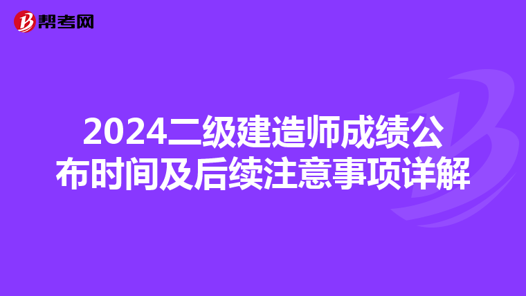 2024二級建造師成績公布時間及后續注意事項詳解