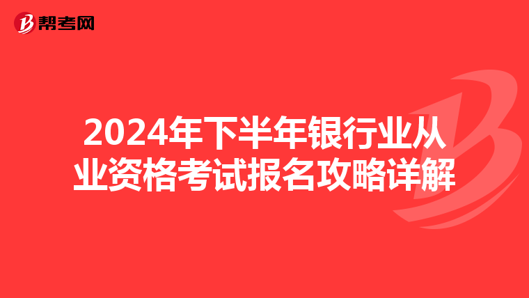 2024年下半年银行业从业资格考试报名攻略详解