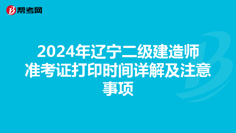 2024年辽宁二级建造师准考证打印时间详解及注意事项