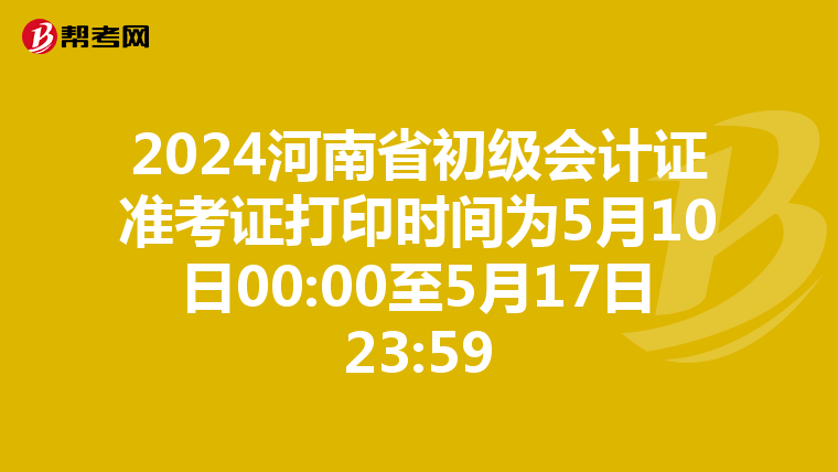 2024河南省初级会计证准考证打印时间为5月10日00:00至5月17日23:59