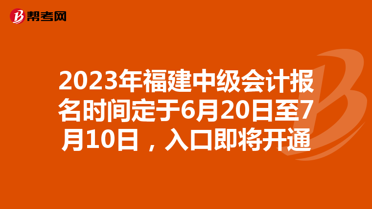 2023年福建中級(jí)會(huì)計(jì)報(bào)名時(shí)間定于6月20日至7月10日，入口即將開(kāi)通