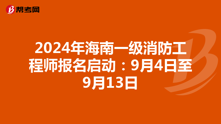 2024年海南一级消防工程师报名启动：9月4日至9月13日