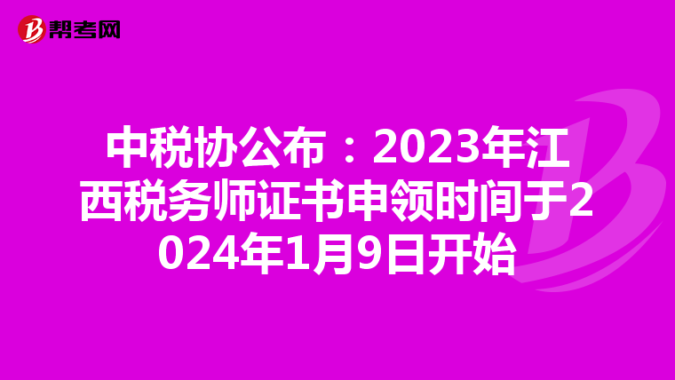 中税协公布:2023年江西税务师证书申领时间于2024年1月9日开始