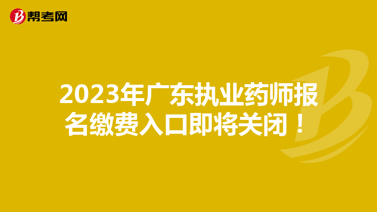 2023年广东执业药师报名缴费入口即将关闭！