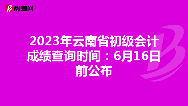 2023年云南省初級會計(jì)成績查詢時間:6月16日前公布